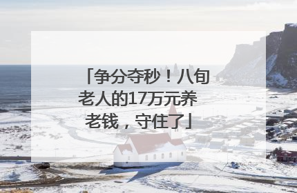 争分夺秒！八旬老人的17万元养老钱，守住了