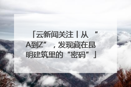 云新闻关注丨从 “A到Z”，发现藏在昆明建筑里的“密码”