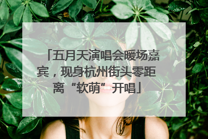 五月天演唱会暖场嘉宾，现身杭州街头零距离“软萌”开唱