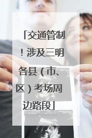 交通管制！涉及三明各县（市、区）考场周边路段