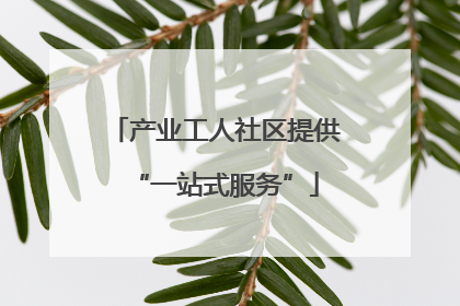 产业工人社区提供“一站式服务”
