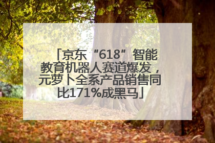 京东“618”智能教育机器人赛道爆发，元萝卜全系产品销售同比171%成黑马