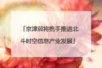 京津冀将携手推进北斗时空信息产业发展