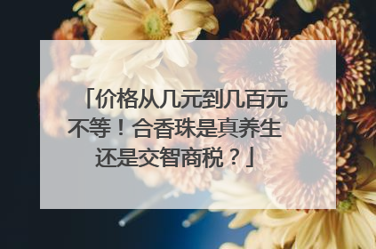 价格从几元到几百元不等！合香珠是真养生还是交智商税？