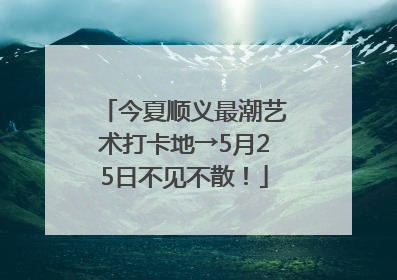 今夏顺义最潮艺术打卡地→5月25日不见不散！