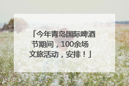 今年青岛国际啤酒节期间，100余场文旅活动，安排！