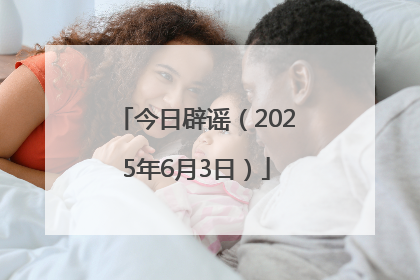今日辟谣（2025年6月3日）