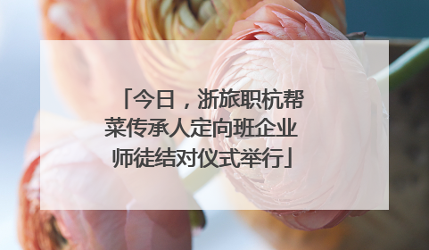 今日，浙旅职杭帮菜传承人定向班企业师徒结对仪式举行