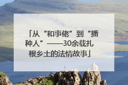 从“和事佬”到“播种人”——30余载扎根乡土的法情故事