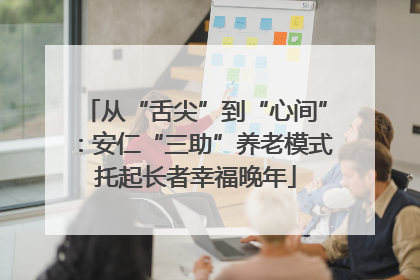 从“舌尖”到“心间”：安仁“三助”养老模式托起长者幸福晚年
