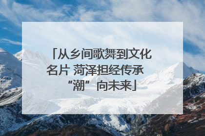 从乡间歌舞到文化名片 菏泽担经传承“潮”向未来