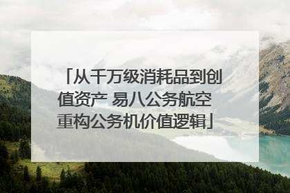 从千万级消耗品到创值资产 易八公务航空重构公务机价值逻辑