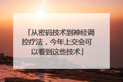 从密码技术到神经调控疗法，今年上交会可以看到这些技术