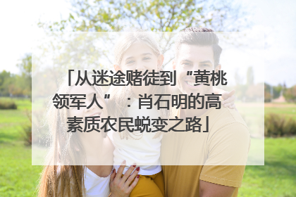 从迷途赌徒到“黄桃领军人”：肖石明的高素质农民蜕变之路