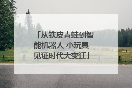 从铁皮青蛙到智能机器人 小玩具见证时代大变迁