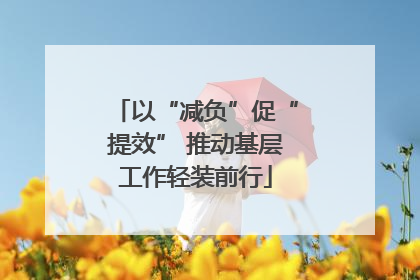 以“减负”促“提效” 推动基层工作轻装前行