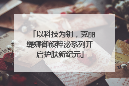 以科技为钥，克丽缇娜御颜粹泌系列开启护肤新纪元