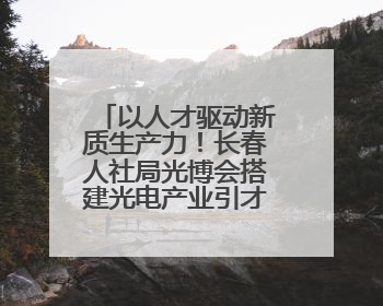 以人才驱动新质生产力！长春人社局光博会搭建光电产业引才平台
