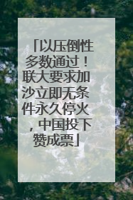 以压倒性多数通过！联大要求加沙立即无条件永久停火，中国投下赞成票