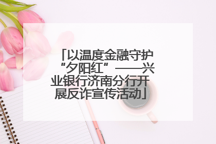 以温度金融守护“夕阳红”——兴业银行济南分行开展反诈宣传活动
