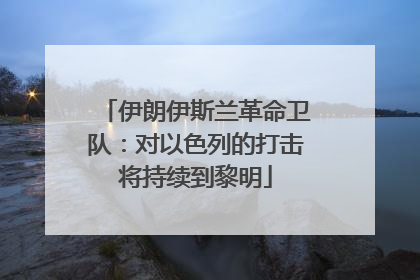 伊朗伊斯兰革命卫队：对以色列的打击将持续到黎明