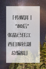 传媒湃︱“80后”张晶已任江西日报社副总编辑