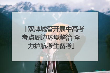 双牌城管开展中高考考点周边环境整治 全力护航考生备考