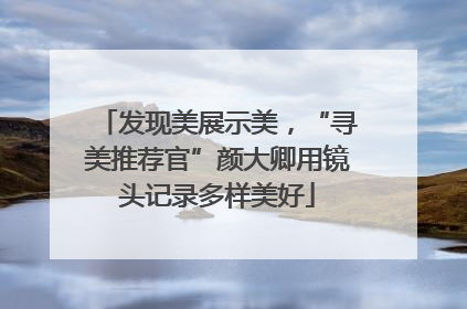 发现美展示美，“寻美推荐官”颜大卿用镜头记录多样美好