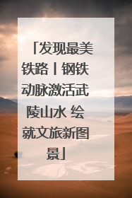 发现最美铁路丨钢铁动脉激活武陵山水 绘就文旅新图景