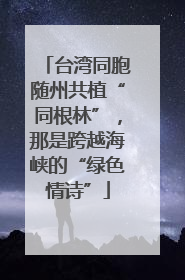 台湾同胞随州共植“同根林”，那是跨越海峡的“绿色情诗”