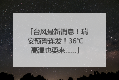 台风最新消息！瑞安预警连发！36℃高温也要来……