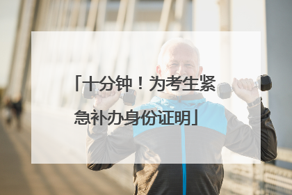 十分钟！为考生紧急补办身份证明