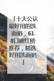 十大公认最好用的洗面奶，618口碑红榜推荐，精选好用洗面奶