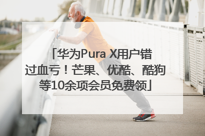 华为Pura X用户错过血亏！芒果、优酷、酷狗等10余项会员免费领