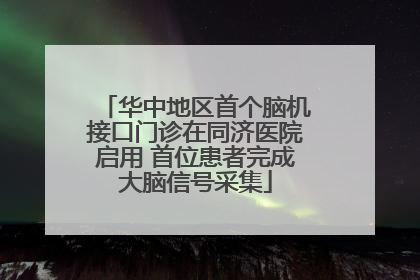 华中地区首个脑机接口门诊在同济医院启用 首位患者完成大脑信号采集