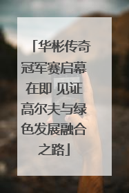 华彬传奇冠军赛启幕在即 见证高尔夫与绿色发展融合之路