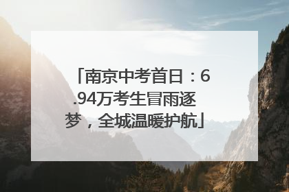 南京中考首日：6.94万考生冒雨逐梦，全城温暖护航