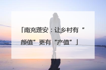 南充蓬安：让乡村有“颜值”更有“产值”