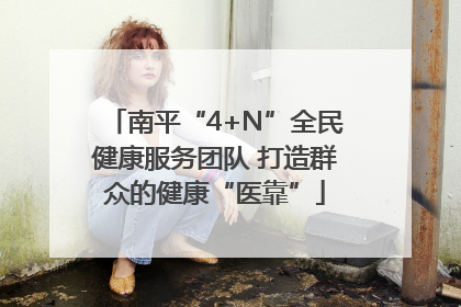 南平“4+N”全民健康服务团队 打造群众的健康“医靠”