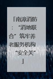 南漳消防：“消地联合”筑牢养老服务机构“安全关”