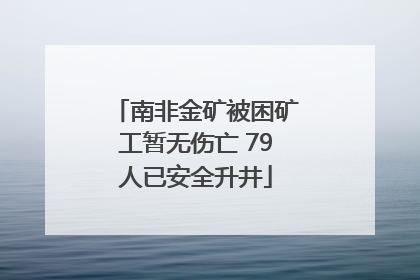 南非金矿被困矿工暂无伤亡 79人已安全升井