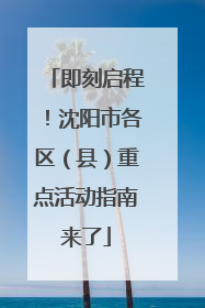 即刻启程！沈阳市各区（县）重点活动指南来了