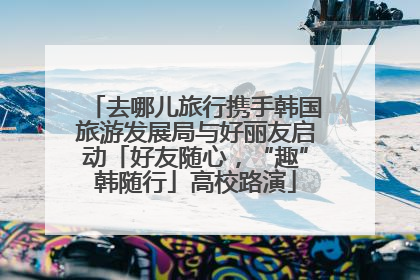 去哪儿旅行携手韩国旅游发展局与好丽友启动「好友随心，“趣”韩随行」高校路演