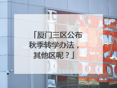 厦门三区公布秋季转学办法，其他区呢？
