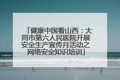 健康中国看山西：大同市第六人民医院开展安全生产宣传月活动之网络安全知识培训