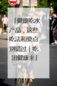 健康吃水产品，这些吃法和要点别错过｜吃出健康来