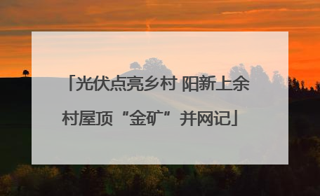光伏点亮乡村 阳新上余村屋顶“金矿”并网记
