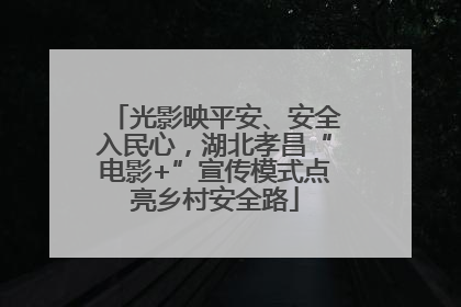 光影映平安、安全入民心，湖北孝昌“电影+”宣传模式点亮乡村安全路