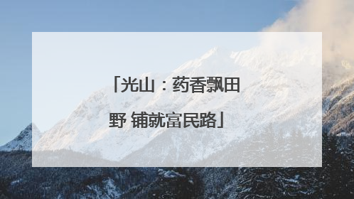 光山：药香飘田野 铺就富民路