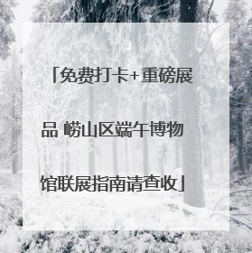 免费打卡+重磅展品 崂山区端午博物馆联展指南请查收